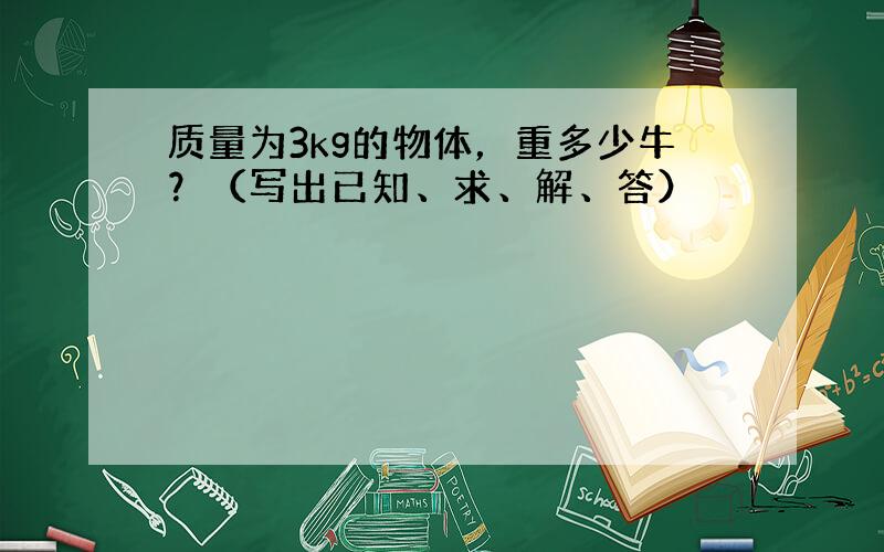 质量为3kg的物体，重多少牛？（写出已知、求、解、答）