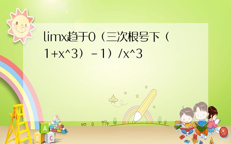 limx趋于0（三次根号下（1+x^3）-1）/x^3