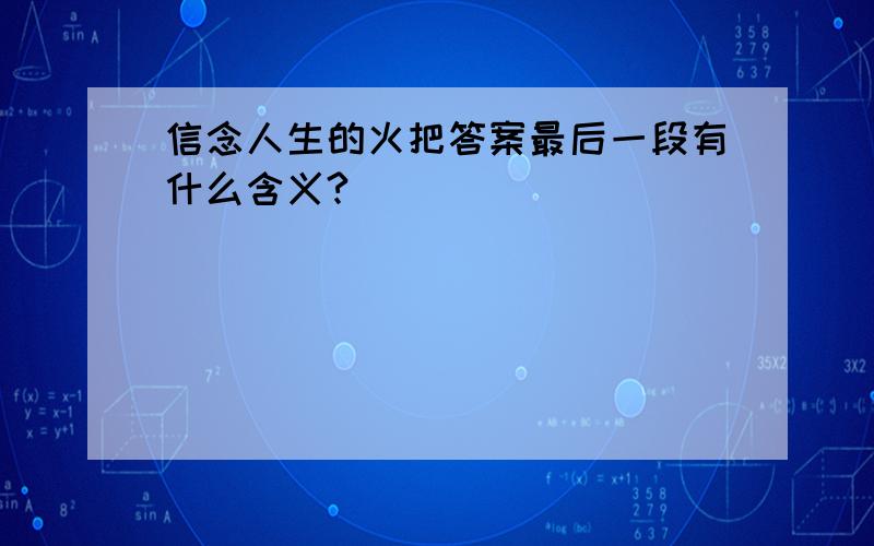 信念人生的火把答案最后一段有什么含义?