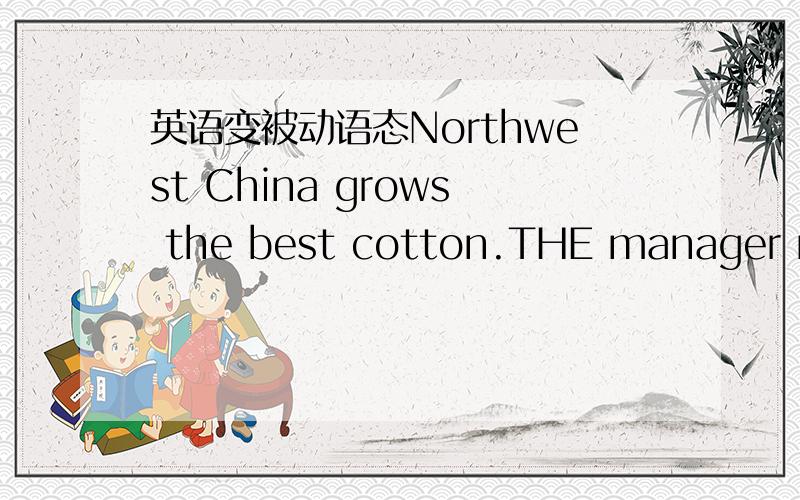 英语变被动语态Northwest China grows the best cotton.THE manager mad