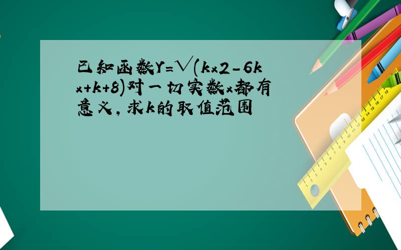 已知函数Y=√(kx2-6kx+k+8)对一切实数x都有意义,求k的取值范围