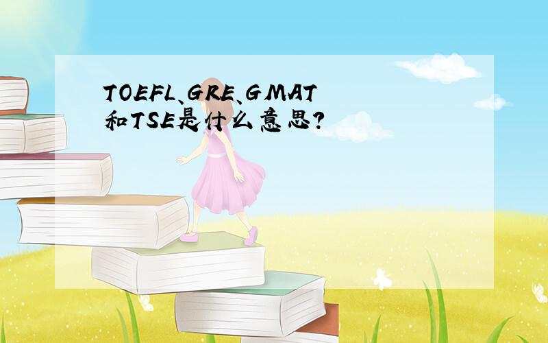 TOEFL、GRE、GMAT和TSE是什么意思?