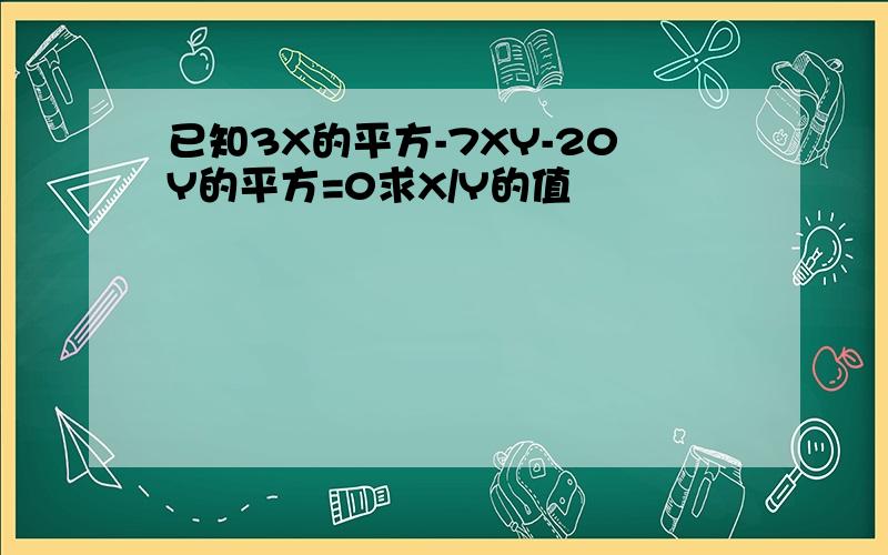 已知3X的平方-7XY-20Y的平方=0求X/Y的值