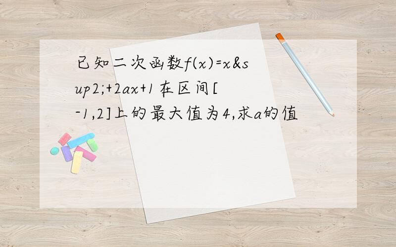 已知二次函数f(x)=x²+2ax+1在区间[-1,2]上的最大值为4,求a的值