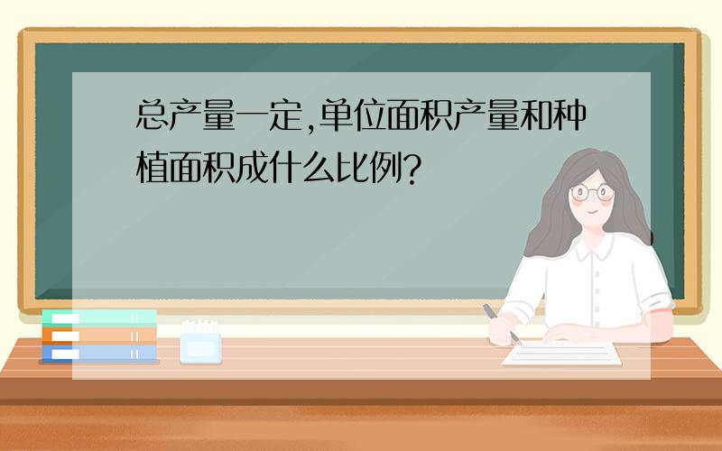 总产量一定,单位面积产量和种植面积成什么比例?