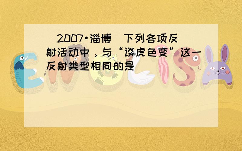 （2007•淄博）下列各项反射活动中，与“谈虎色变”这一反射类型相同的是（　　）