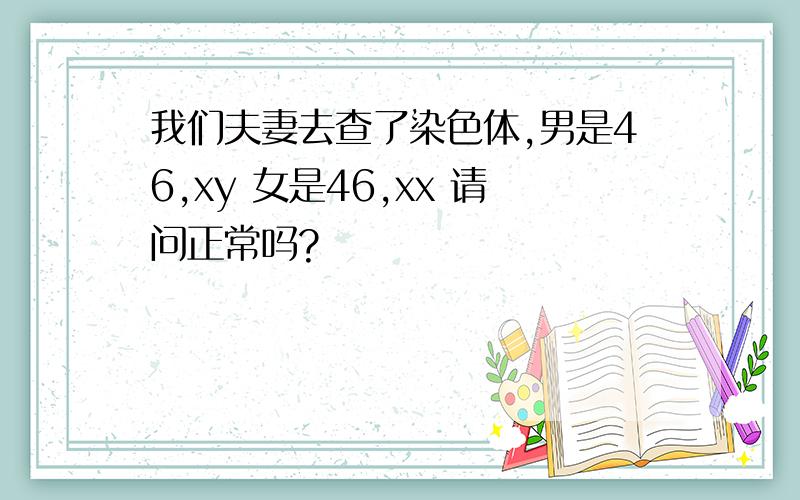 我们夫妻去查了染色体,男是46,xy 女是46,xx 请问正常吗?