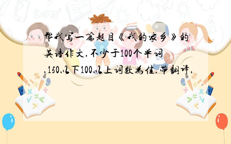 帮我写一篇题目《我的家乡》的英语作文,不少于100个单词,150以下100以上词数为佳.带翻译,