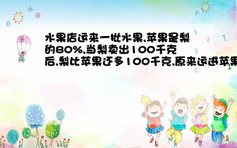 水果店运来一批水果,苹果是梨的80%,当梨卖出100千克后,梨比苹果还多100千克,原来运进苹果多少千克?