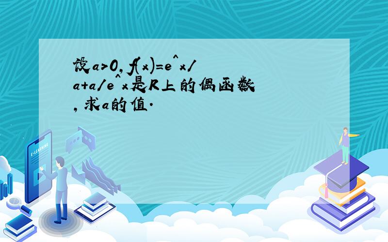 设a>0,f(x)＝e^x/a＋a/e^x是R上的偶函数,求a的值.