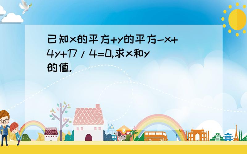 已知x的平方+y的平方-x+4y+17/4=0,求x和y的值.