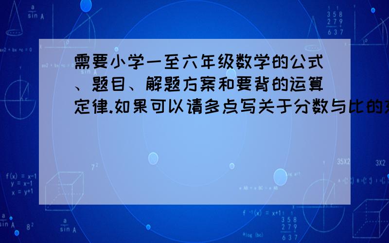 需要小学一至六年级数学的公式、题目、解题方案和要背的运算定律.如果可以请多点写关于分数与比的东西.