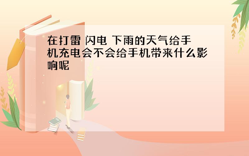 在打雷 闪电 下雨的天气给手机充电会不会给手机带来什么影响呢