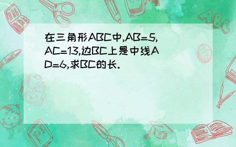 在三角形ABC中,AB=5,AC=13,边BC上是中线AD=6,求BC的长.