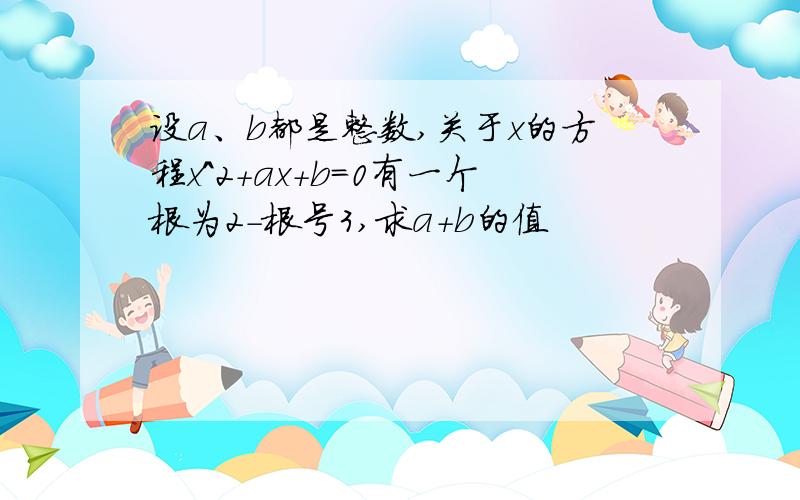 设a、b都是整数,关于x的方程x^2+ax+b=0有一个根为2-根号3,求a+b的值