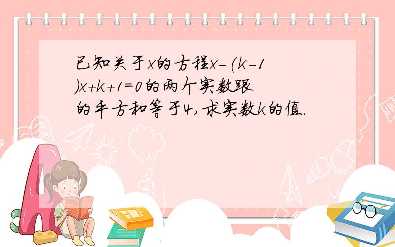 已知关于x的方程x-(k-1)x+k+1=0的两个实数跟的平方和等于4,求实数k的值.