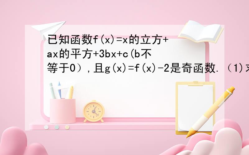 已知函数f(x)=x的立方+ax的平方+3bx+c(b不等于0）,且g(x)=f(x)-2是奇函数.（1)求a、c的值?