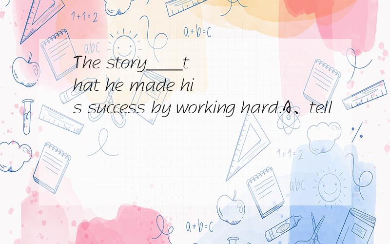 The story____that he made his success by working hard.A、tell