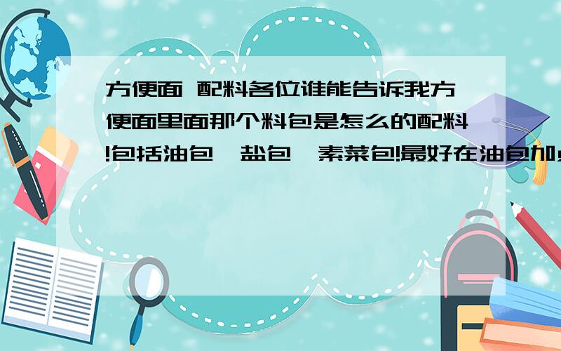 方便面 配料各位谁能告诉我方便面里面那个料包是怎么的配料!包括油包,盐包,素菜包!最好在油包加点牛肉等等的!按照总量的1