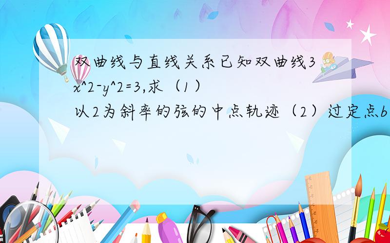 双曲线与直线关系已知双曲线3x^2-y^2=3,求（1）以2为斜率的弦的中点轨迹（2）过定点b（2,1）的弦的中点轨迹（