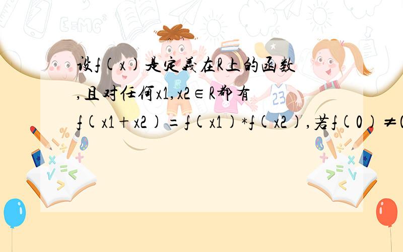 设f(x)是定义在R上的函数,且对任何x1,x2∈R都有f(x1+x2)=f(x1)*f(x2),若f(0)≠0,f'(