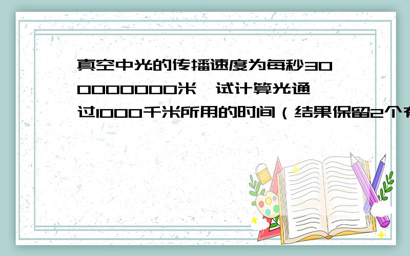 真空中光的传播速度为每秒300000000米,试计算光通过1000千米所用的时间（结果保留2个有效数字）