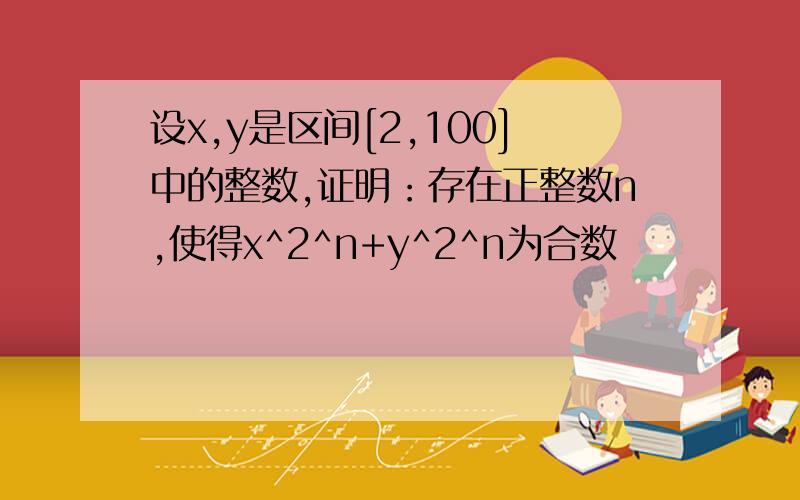 设x,y是区间[2,100]中的整数,证明：存在正整数n,使得x^2^n+y^2^n为合数