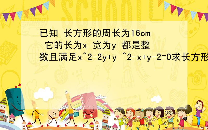 已知 长方形的周长为16cm 它的长为x 宽为y 都是整数且满足x^2-2y+y ^2-x+y-2=0求长方形面积