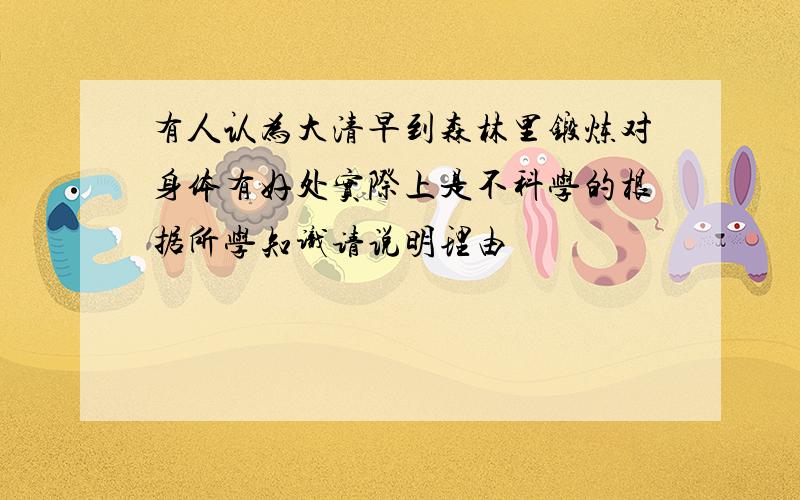 有人认为大清早到森林里锻炼对身体有好处实际上是不科学的根据所学知识请说明理由