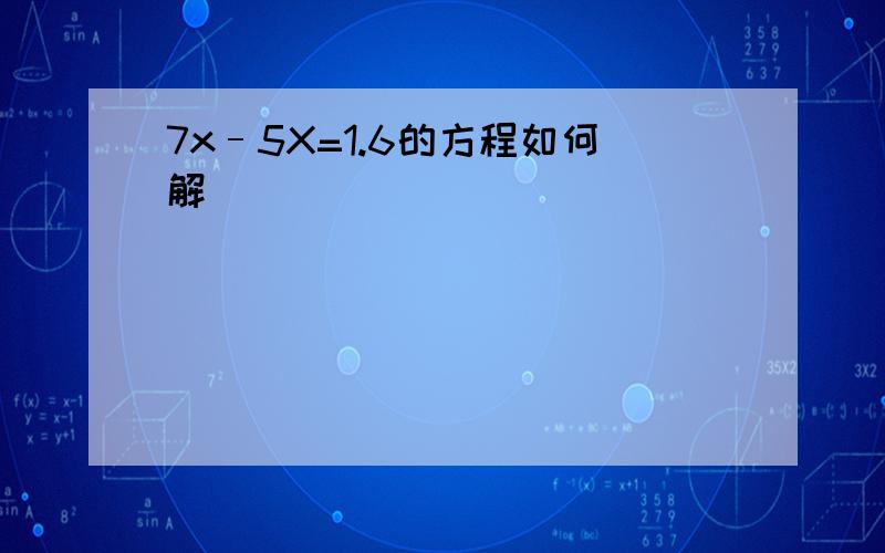 7x–5X=1.6的方程如何解