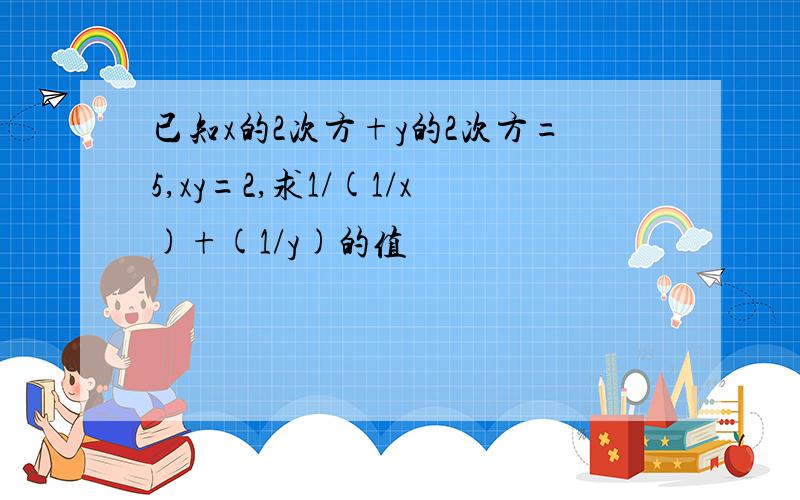 已知x的2次方+y的2次方=5,xy=2,求1/(1/x)+(1/y)的值