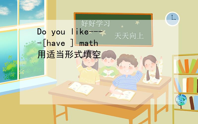 Do you like----[have ] math 用适当形式填空