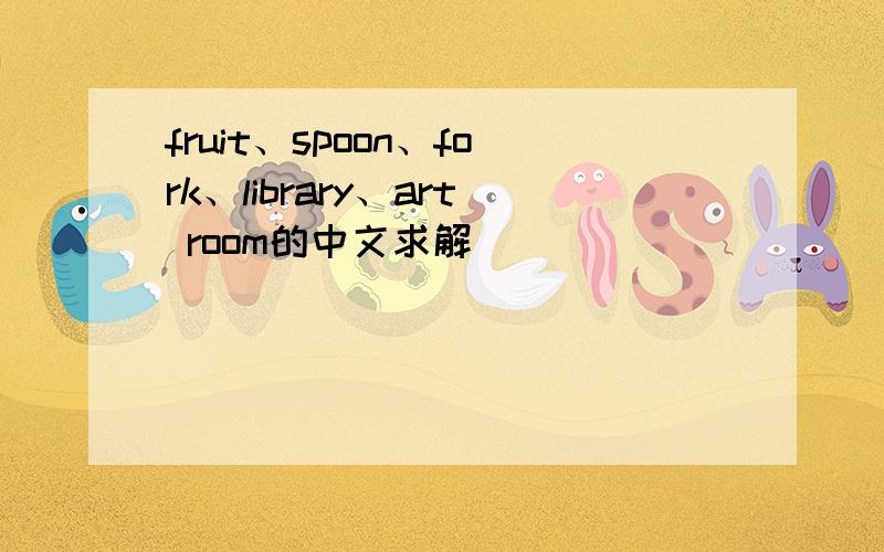 fruit、spoon、fork、library、art room的中文求解