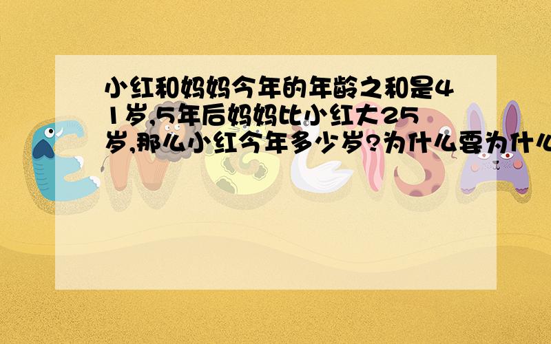 小红和妈妈今年的年龄之和是41岁,5年后妈妈比小红大25岁,那么小红今年多少岁?为什么要为什么要÷2?