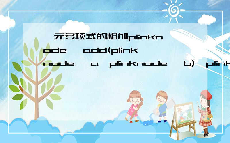 一元多项式的相加plinknode *add(plinknode *a,plinknode *b){plinknode