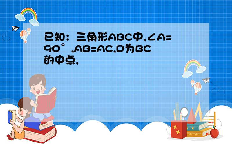 已知：三角形ABC中,∠A=90°,AB=AC,D为BC的中点,