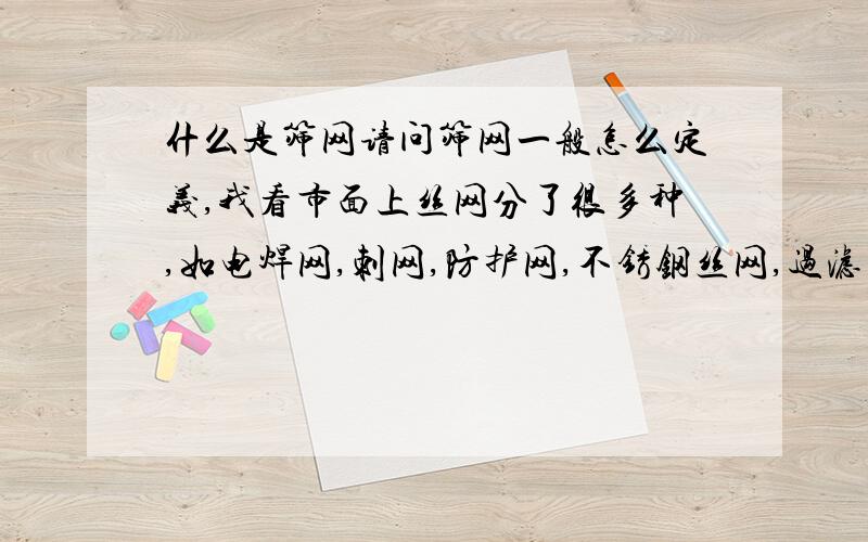 什么是筛网请问筛网一般怎么定义,我看市面上丝网分了很多种,如电焊网,刺网,防护网,不锈钢丝网,过滤网等等 不知道都该怎么