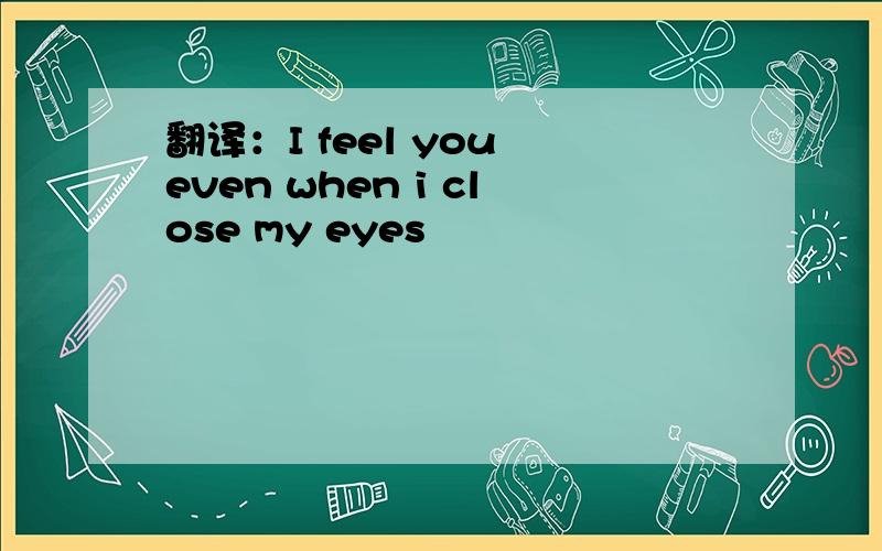 翻译：I feel you even when i close my eyes