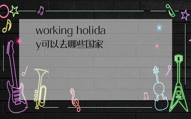 working holiday可以去哪些国家