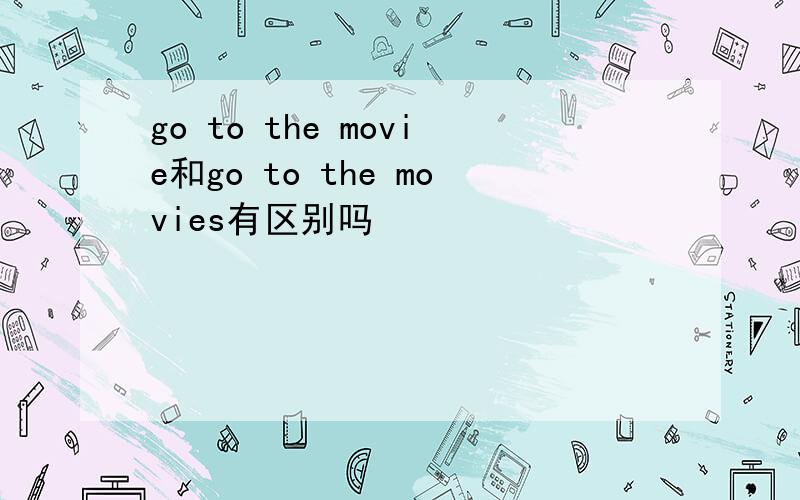 go to the movie和go to the movies有区别吗