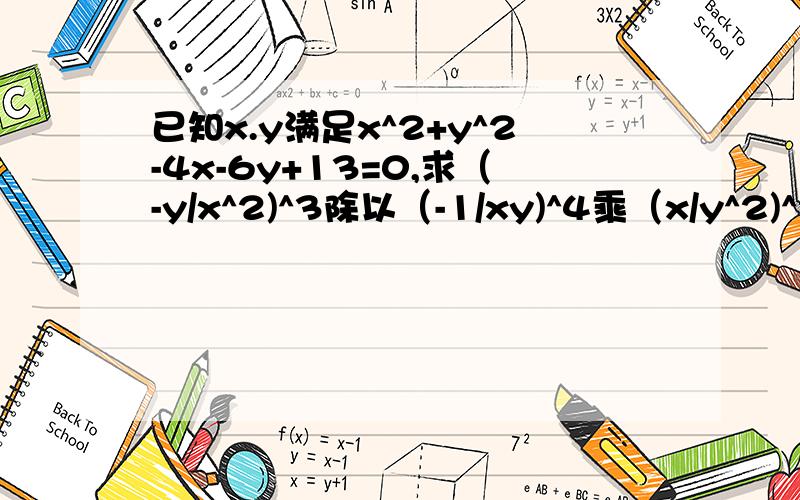 已知x.y满足x^2+y^2-4x-6y+13=0,求（-y/x^2)^3除以（-1/xy)^4乘（x/y^2)^2的值