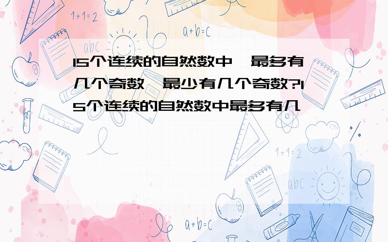 15个连续的自然数中,最多有几个奇数,最少有几个奇数?15个连续的自然数中最多有几