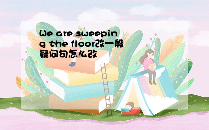 We are sweeping the floor改一般疑问句怎么改