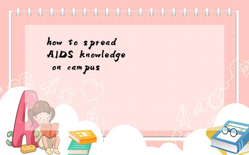 how to spread AIDS knowledge on campus