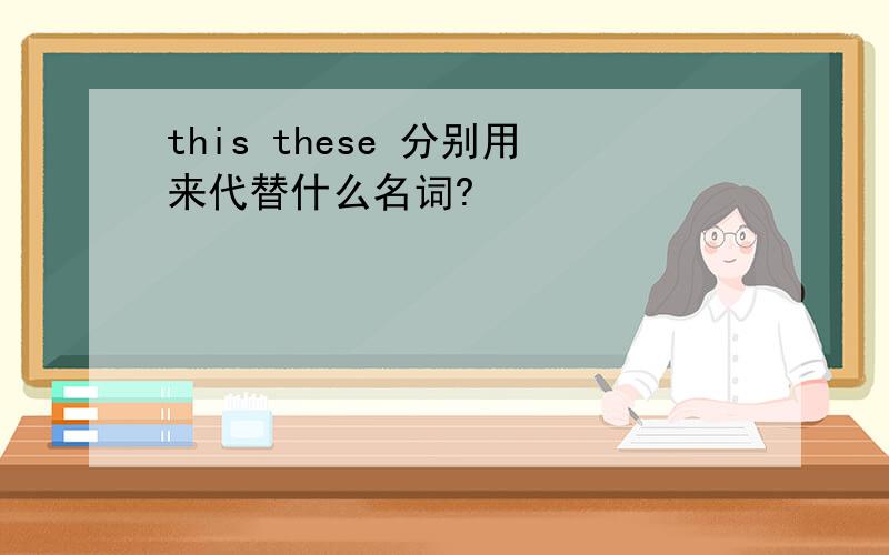 this these 分别用来代替什么名词?