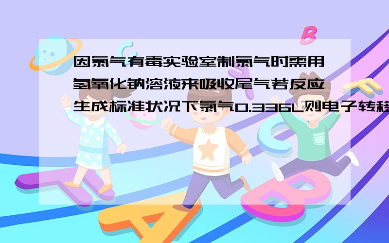 因氯气有毒实验室制氯气时需用氢氧化钠溶液来吸收尾气若反应生成标准状况下氯气0.336L则电子转移的数目为