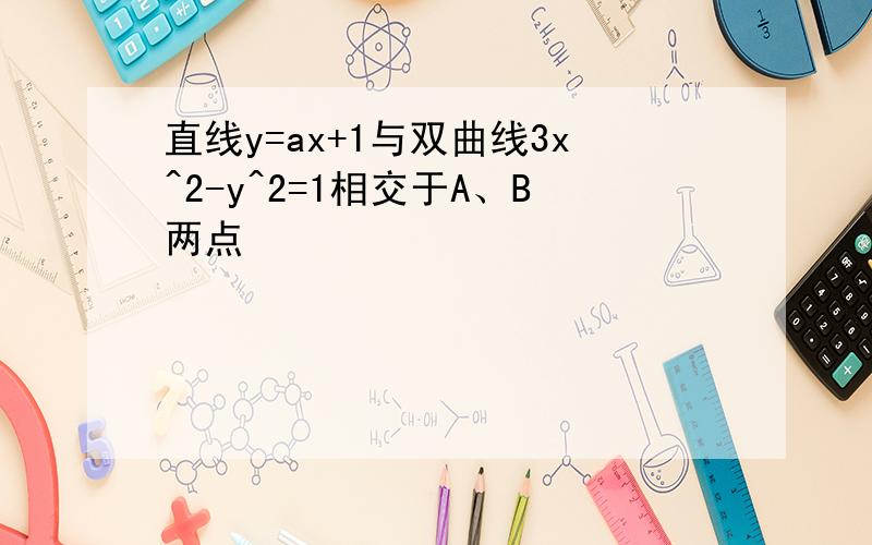 直线y=ax+1与双曲线3x^2-y^2=1相交于A、B两点