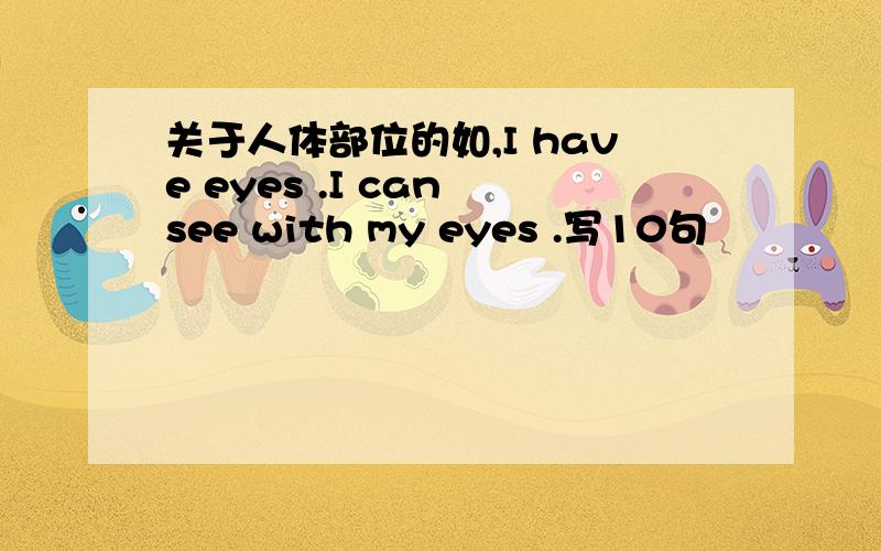 关于人体部位的如,I have eyes .I can see with my eyes .写10句