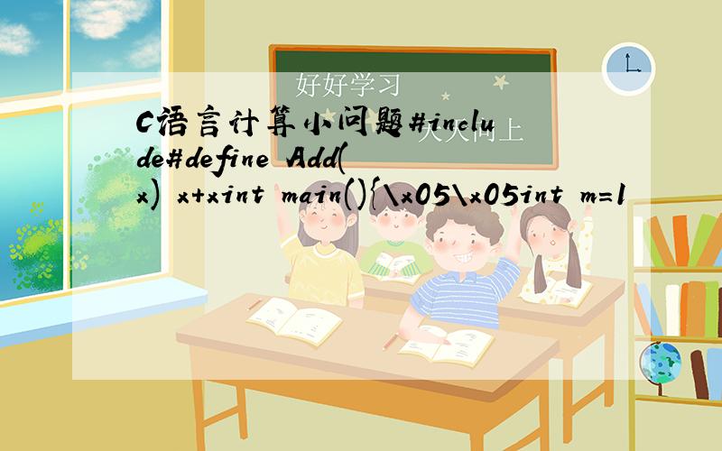 C语言计算小问题#include#define Add(x) x+xint main(){\x05\x05int m=1