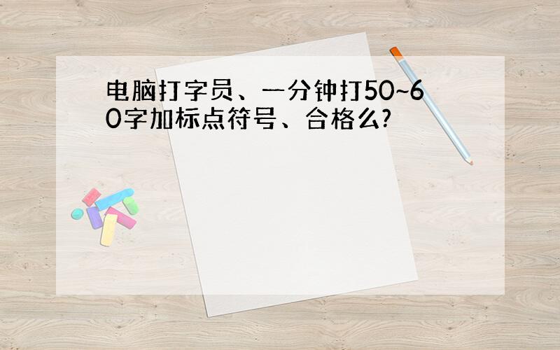 电脑打字员、一分钟打50~60字加标点符号、合格么?